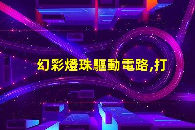 幻彩燈珠驅動電路,打造絢麗多彩的照明效果