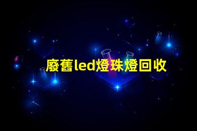 廢舊led燈珠燈回收