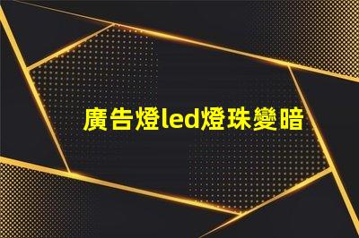 廣告燈led燈珠變暗