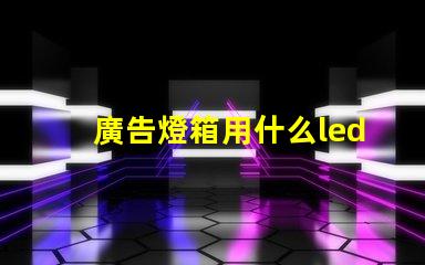 廣告燈箱用什么led燈珠