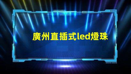 廣州直插式led燈珠價格