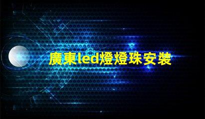 廣東led燈燈珠安裝