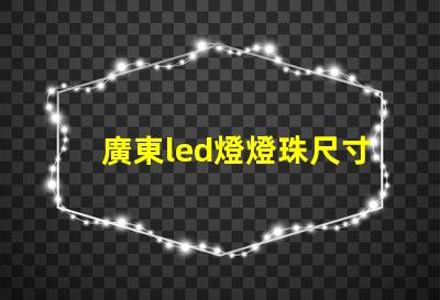 廣東led燈燈珠尺寸