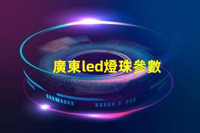廣東led燈珠參數