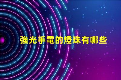 強光手電的燈珠有哪些？哪個最亮？