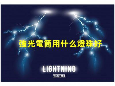 強光電筒用什么燈珠好