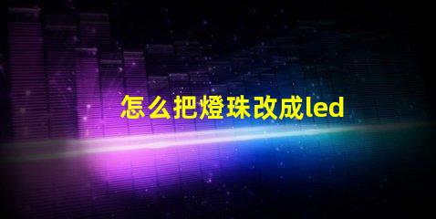 怎么把燈珠改成led燈