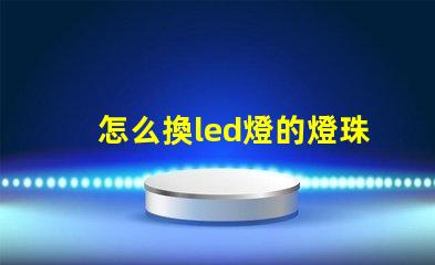怎么換led燈的燈珠