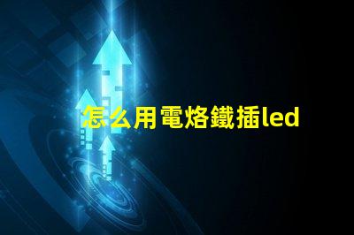 怎么用電烙鐵插led燈珠