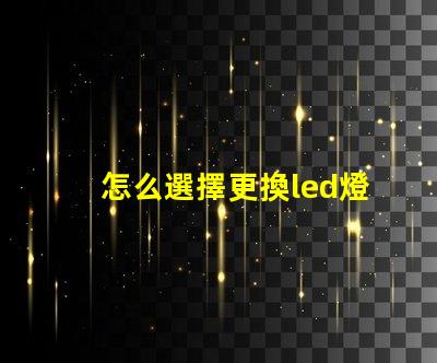 怎么選擇更換led燈珠