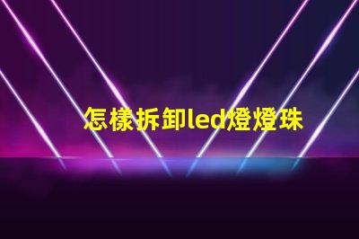 怎樣拆卸led燈燈珠