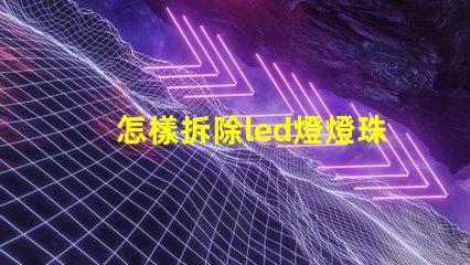 怎樣拆除led燈燈珠