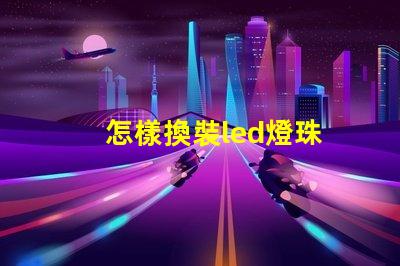 怎樣換裝led燈珠