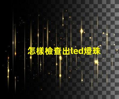 怎樣檢查出led燈珠壞了