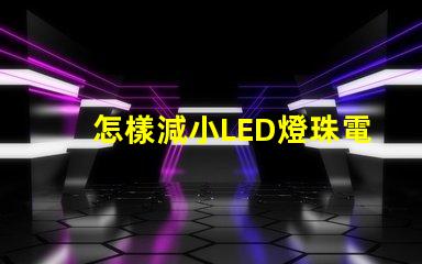 怎樣減小LED燈珠電流