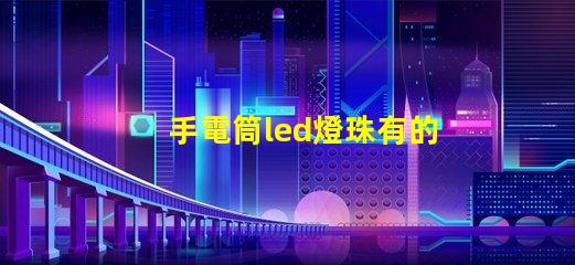 手電筒led燈珠有的不亮