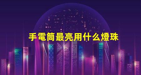 手電筒最亮用什么燈珠
