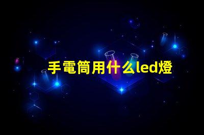 手電筒用什么led燈珠好
