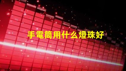 手電筒用什么燈珠好