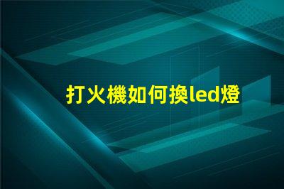打火機如何換led燈珠
