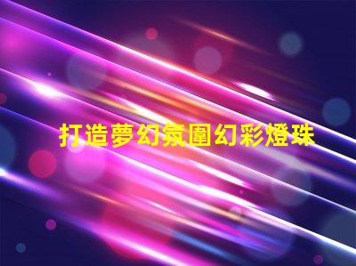 打造夢幻氛圍幻彩燈珠應用讓你的空間更有魅力