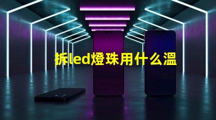 拆led燈珠用什么溫度