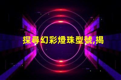 探尋幻彩燈珠型號,揭秘神秘光彩