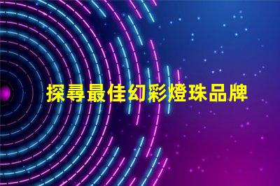 探尋最佳幻彩燈珠品牌,打造絢麗視覺盛宴