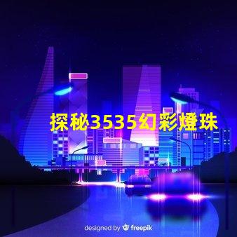 探秘3535幻彩燈珠參數,打造炫彩世界