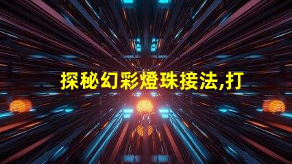 探秘幻彩燈珠接法,打造絢爛多彩的照明燈飾