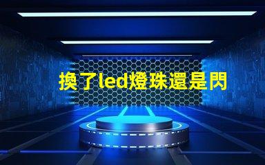 換了led燈珠還是閃爍