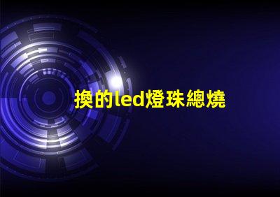 換的led燈珠總燒