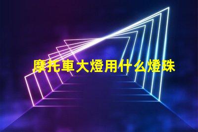 摩托車大燈用什么燈珠