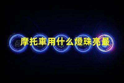 摩托車用什么燈珠亮最好