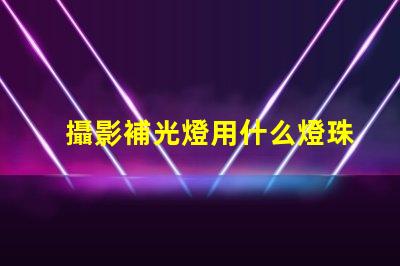 攝影補光燈用什么燈珠好