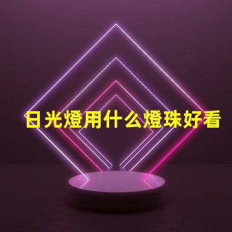日光燈用什么燈珠好看又耐用