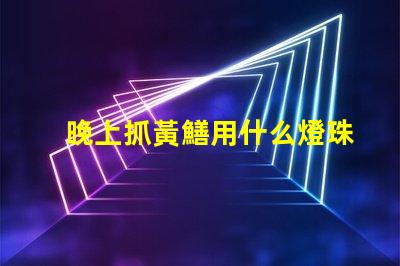 晚上抓黃鱔用什么燈珠亮