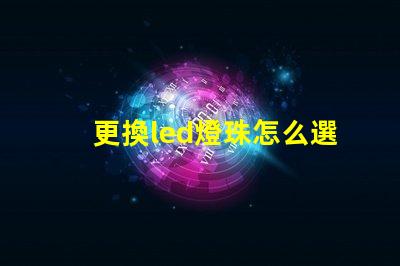 更換led燈珠怎么選擇