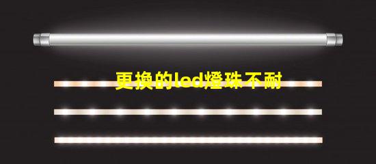 更換的led燈珠不耐用