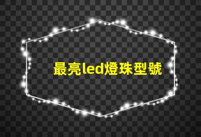 最亮led燈珠型號
