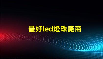 最好led燈珠廠商