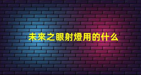 未來之眼射燈用的什么燈珠