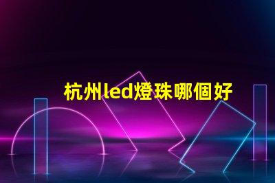 杭州led燈珠哪個好