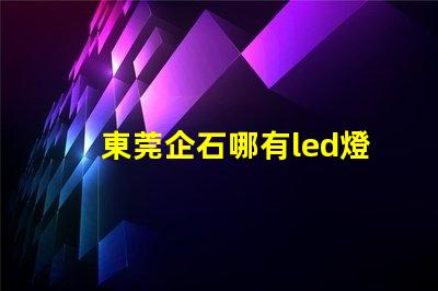 東莞企石哪有led燈珠賣