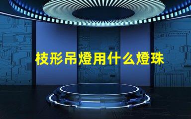 枝形吊燈用什么燈珠