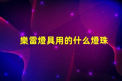 樂雷燈具用的什么燈珠