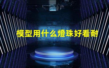 模型用什么燈珠好看耐用