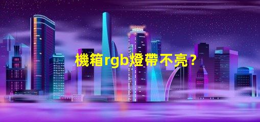 機箱rgb燈帶不亮？