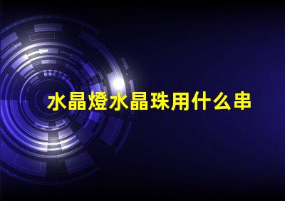 水晶燈水晶珠用什么串