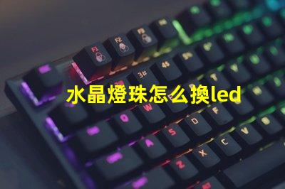 水晶燈珠怎么換led燈